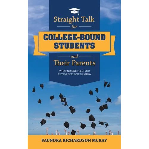 Straight Talk for College-Bound Students and Their Parents: What No One Tells You but Expects You to Know
