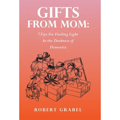 Gifts From Mom: 7 Tips For Finding Light In the Darkness of Dementia