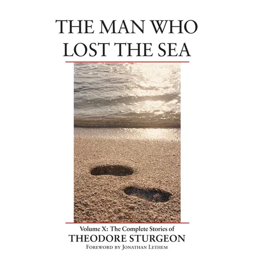 The Man Who Lost the Sea: Volume X: The Complete Stories of Theodore Sturgeon