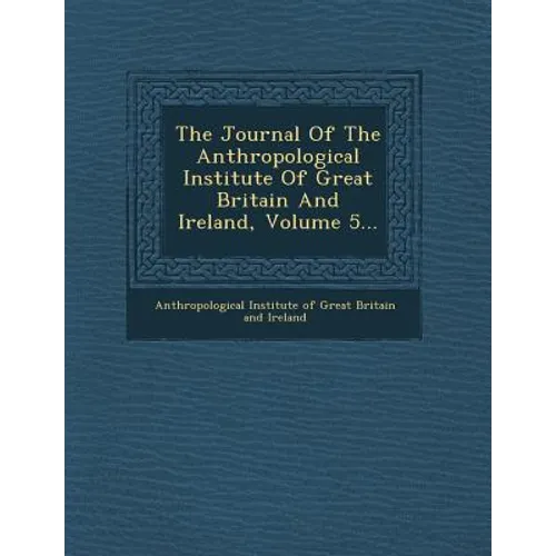The Journal of the Anthropological Institute of Great Britain and Ireland, Volume 5...