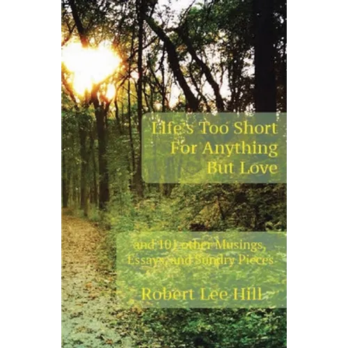 Life's Too Short for Anything But Love: And 101 Other Musings, Essays, and Sundry Pieces