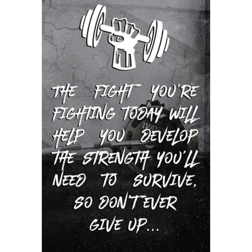 The fight you're fighting today will help you develop the strength you'll need to survive, so don't ever give up...: Note book Plan Your Diet, Exercis