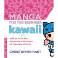 Manga for the Beginner Kawaii: How to Draw the Supercute Characters of Japanese Comics