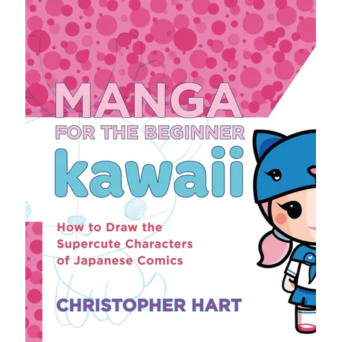Manga for the Beginner Kawaii: How to Draw the Supercute Characters of Japanese Comics