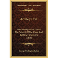 Artillery Drill: Containing Instruction In The School Of The Piece And Battery Maneuvers (1863)