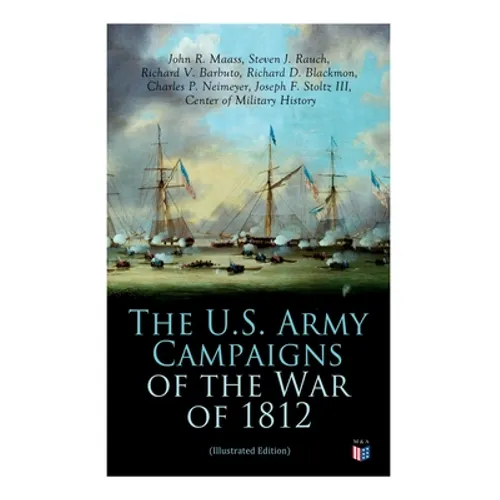 The U.S. Army Campaigns of the War of 1812 (Illustrated Edition)