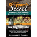 Omar Khayyam's Secret: Hermeneutics of the Robaiyat in Quantum Sociological Imagination: Book 1: New Khayyami Studies: Quantumizing the Newtonian Stru