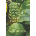 Growing Limes, Lemons, Oranges and Other Citrus Fruits At Home