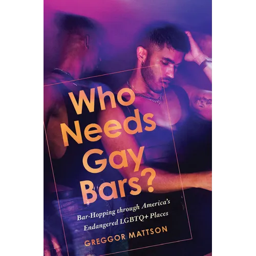 Who Needs Gay Bars?: Bar-Hopping Through America's Endangered LGBTQ+ Places
