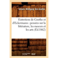 Entretiens de Goethe Et d'Eckermann: Pensées Sur La Littérature, Les Moeurs Et Les Arts (Éd.1862)