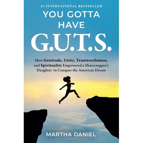You Gotta Have G.U.T.S.: How Gratitude, Unity, Trustworthiness, and Spirituality Empowered a Sharecropper's Daughter to Conquer the American Dream