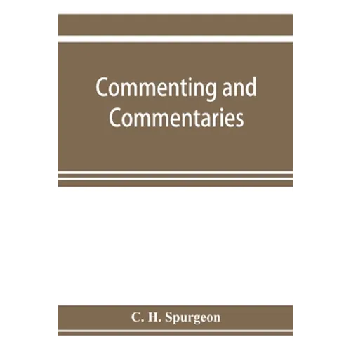 Commenting and commentaries: lectures addressed to the students of the Pastor's College, Metropolitan Tabernacle, with a list of the best Biblical