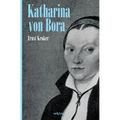 Katharina von Bora - Martin Luthers Frau. Biographie