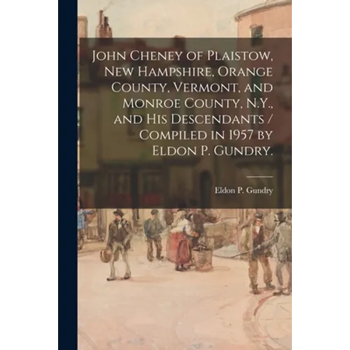 John Cheney of Plaistow, New Hampshire, Orange County, Vermont, and Monroe County, N.Y., and His Descendants / Compiled in 1957 by Eldon P. Gundry.