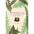 The Wardian Case: How a Simple Box Moved Plants and Changed the World