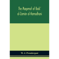 The Maqamat Of Badi' Al-Zamán Al-Hamadhani Translated From The Arabic With An Introduction And Notes Historical And Grammatical