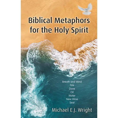 Biblical Metaphors for the Holy Spirit: Book 1 of a Trilogy about God the Holy Spirit