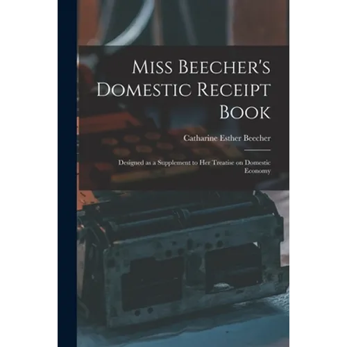 Miss Beecher's Domestic Receipt Book; Designed as a Supplement to Her Treatise on Domestic Economy