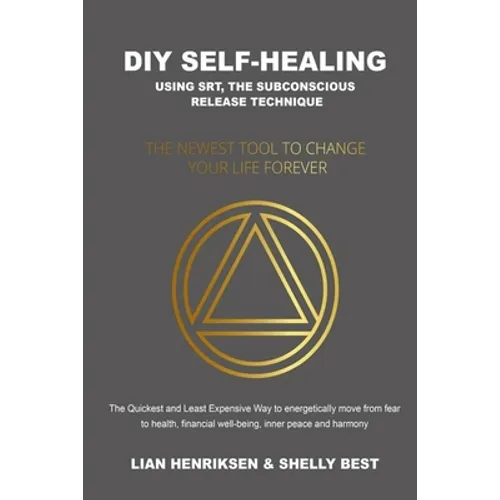 DIY Self-healing using SRT, the Subconscious Release Technique: The Newest Tool to Change Your Life Forever