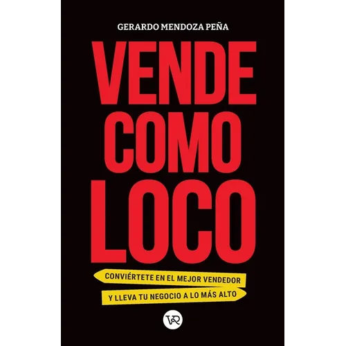 Vende como loco: Conviértete en el mejor vendedor y lleva tu negocio a lo más alto