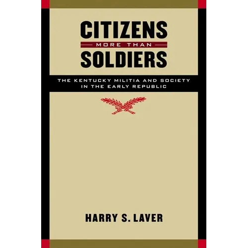 Citizens More Than Soldiers: The Kentucky Militia and Society in the Early Republic