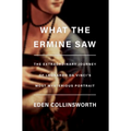 What the Ermine Saw: The Extraordinary Journey of Leonardo Da Vinci's Most Mysterious Portrait