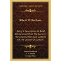 Rites Of Durham: Being A Description Or Brief Declaration Of All The Ancient Monuments, Rites And Customs Of The Church Of Durham