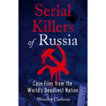 Serial Killers of Russia: Case Files from the World's Deadliest Nation