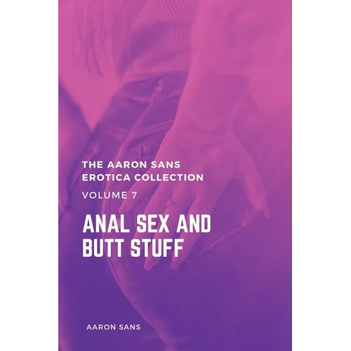 The Aaron Sans Erotica Collection, Volume 7: Anal Sex and Butt Stuff: Anal Sex and Butt Stuff