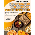 The Ultimate Dehydrator Cookbook for Preppers: Preserving Food for Emergency Preparedness with Dehydrator Recipes