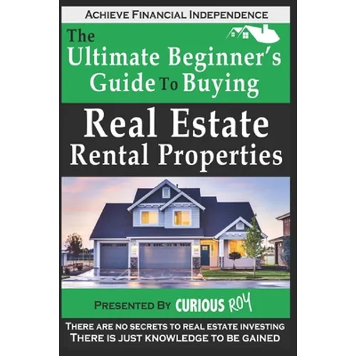 Buying Real Estate Rental Properties: The Ultimate Beginner's Guide to Buying Real Estate Rental Properties
