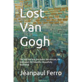 Lost Van Gogh: The lost, the rare, the stolen, the obscure, the destroyed, the beautiful. Beautifully Illustrated.