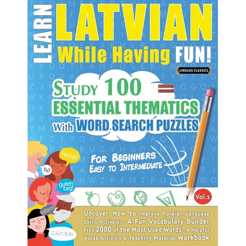 Learn Latvian While Having Fun! - For Beginners: EASY TO INTERMEDIATE - STUDY 100 ESSENTIAL THEMATICS WITH WORD SEARCH PUZZLES - VOL.1 - Uncover How t