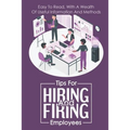 Tips For Hiring And Firing Employees: Easy To Read, With A Wealth Of Useful Information And Methods: Hire Slow