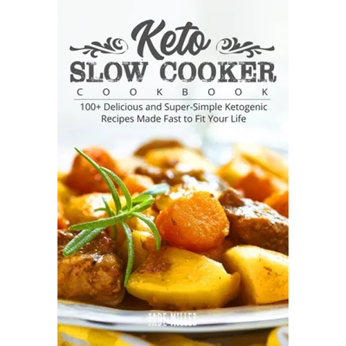 Keto Slow Cooker Cookbook: 100+ Delicious and Super-Simple Ketogenic Recipes Made Fast to Fit Your Life