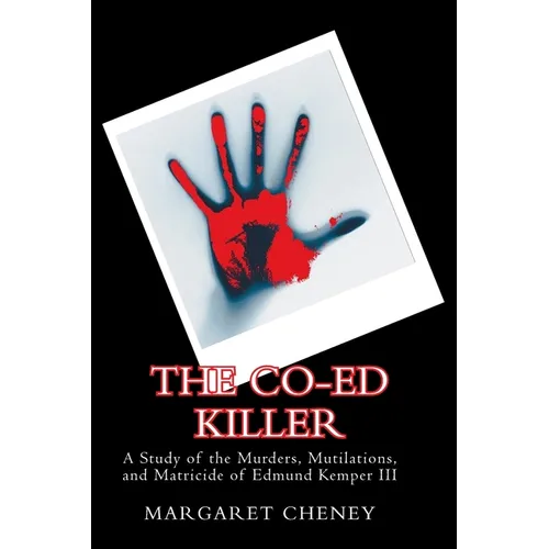 The Co-Ed Killer: A Study of the Murders, Mutilations, and Matricide of Edmund Kemper III