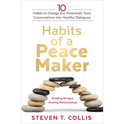 Habits of a Peacemaker: 10 Habits to Change Our Potentially Toxic Conversations Into Healthy Dialogues