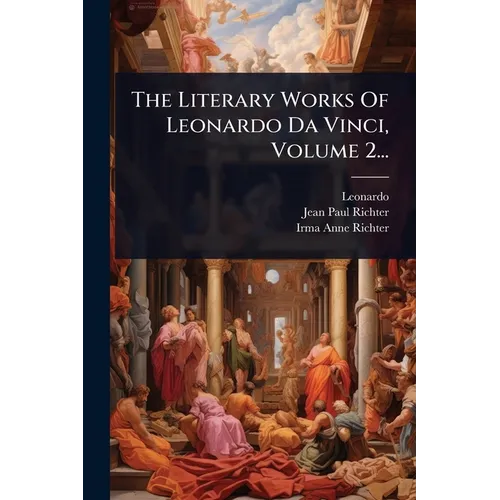The Literary Works Of Leonardo Da Vinci, Volume 2...