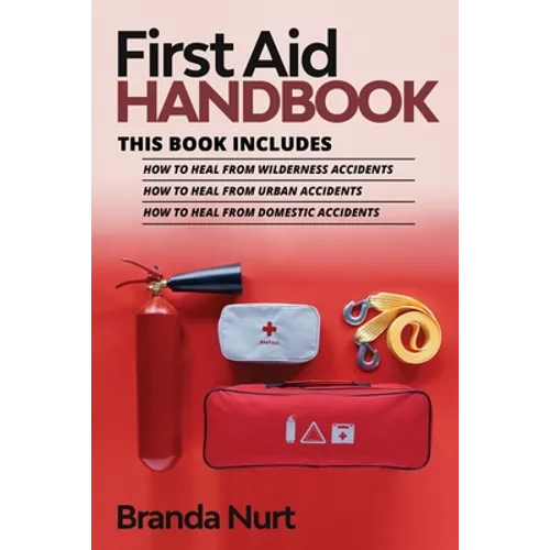 First Aid Handbook: This book includes: How to Heal from Wilderness Accidents + How to Heal from Urban Accidents + How to Heal from Domestic Accidents