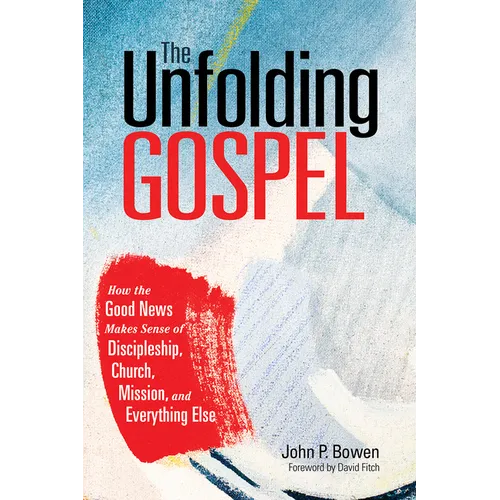The Unfolding Gospel: How the Good News Makes Sense of Discipleship, Church, Mission, and Everything Else