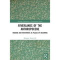 Riverlands of the Anthropocene: Walking Our Waterways as Places of Becoming