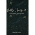 Gentle Whispers: Words Flowing From the Quiet Places of the Soul