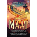 Maat: La guía definitiva de la filosofía de Maat, sus principios y la magia en la espiritualidad kemetista