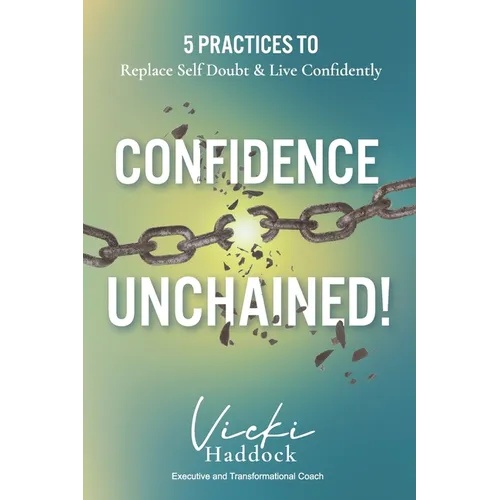 Confidence Unchained!: The 5 Keys for Releasing Self-Doubt and Living Confidently