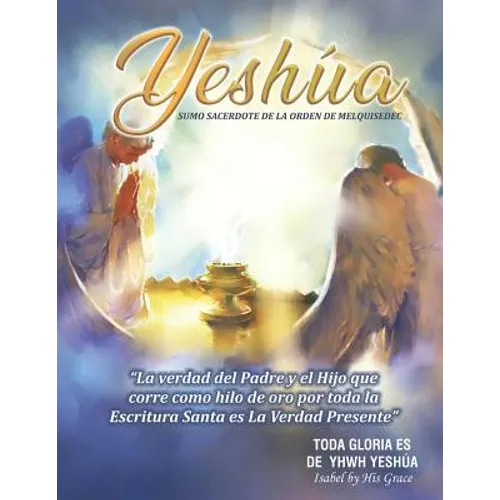Yeshúa Sumo Sacerdote de la Orden de Melquisedec: La Verdad que corre como hilo de oro por toda la Santa Biblia