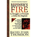 Refiner's Fire: The Struggle and Triumph of John the Baptist: Tools for Navigating Doubt, Reclaiming Faith, and Discovering the Gospel All Over Again