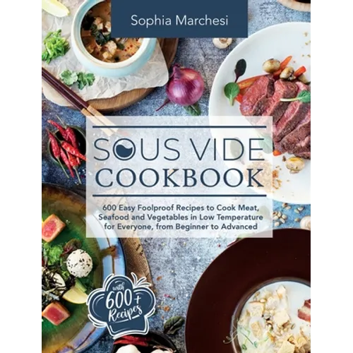 Sous Vide Cookbook: 600 Easy Foolproof Recipes to Cook Meat, Seafood and Vegetables in Low Temperature for Everyone, from Beginner to Advanced