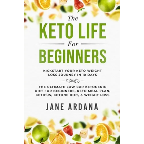 Keto Diet For Beginners: The Keto Life - Kick Start Your Keto Weight Loss Journey In 10 Days: The Ultimate Low Carb Ketogenic Diet For Beginners, Keto