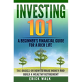 Investing 101: A Beginner's Financial Guide for a Rich Life. The Basics on How to Make Money and Build a Wealthy Retirement.