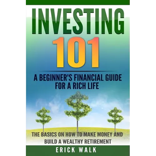 Investing 101: A Beginner's Financial Guide for a Rich Life. The Basics on How to Make Money and Build a Wealthy Retirement.